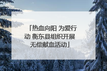热血向阳 为爱行动 衡东县组织开展无偿献血活动