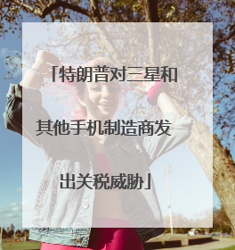 特朗普对三星和其他手机制造商发出关税威胁