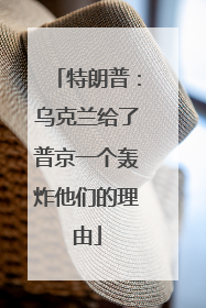 特朗普：乌克兰给了普京一个轰炸他们的理由