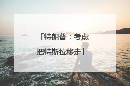 特朗普：考虑把特斯拉移走