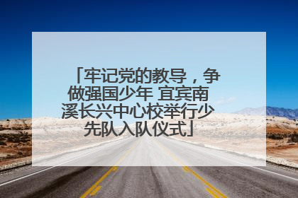 牢记党的教导，争做强国少年 宜宾南溪长兴中心校举行少先队入队仪式