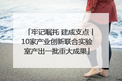 牢记嘱托 建成支点丨10家产业创新联合实验室产出一批重大成果