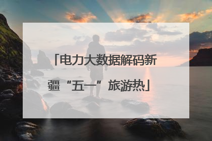 电力大数据解码新疆“五一”旅游热