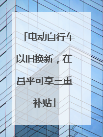 电动自行车以旧换新，在昌平可享三重补贴