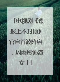 电视剧《谍报上不封顶》官宣首波阵容，周雨彤饰演女主