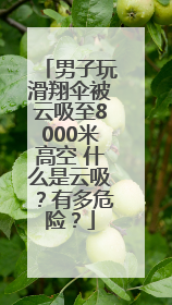 男子玩滑翔伞被云吸至8000米高空 什么是云吸？有多危险？