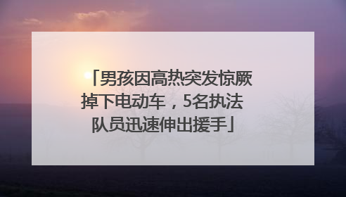 男孩因高热突发惊厥掉下电动车，5名执法队员迅速伸出援手