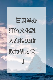 甘肃举办红色文化融入高校思政教育研讨会