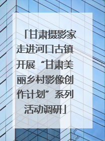 甘肃摄影家走进河口古镇开展“甘肃美丽乡村影像创作计划”系列活动调研