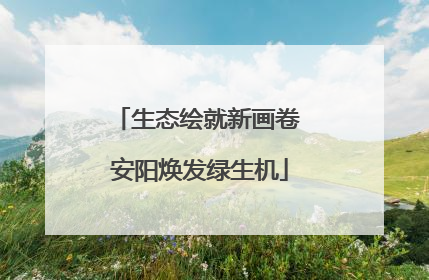 生态绘就新画卷 安阳焕发绿生机