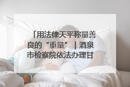 用法律天平称量善良的“重量”｜酒泉市检察院依法办理甘肃首例社区矫正对象见义勇为减刑案