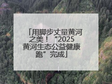 用脚步丈量黄河之美！“2025黄河生态公益健康跑”完成