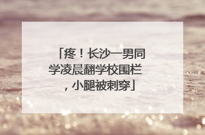疼！长沙一男同学凌晨翻学校围栏，小腿被刺穿