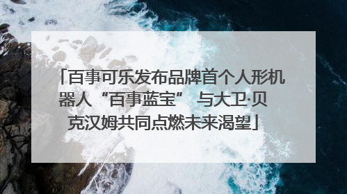百事可乐发布品牌首个人形机器人“百事蓝宝” 与大卫·贝克汉姆共同点燃未来渴望