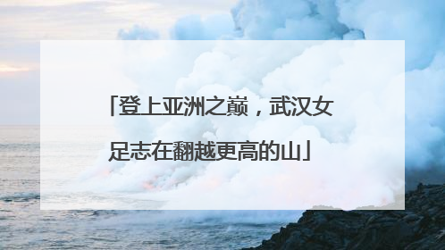 登上亚洲之巅，武汉女足志在翻越更高的山
