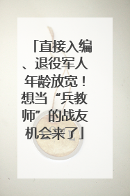 直接入编、退役军人年龄放宽！想当“兵教师”的战友机会来了