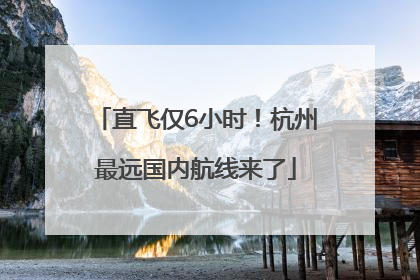 直飞仅6小时！杭州最远国内航线来了