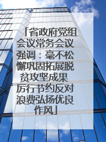 省政府党组会议常务会议强调：毫不松懈巩固拓展脱贫攻坚成果 厉行节约反对浪费弘扬优良作风