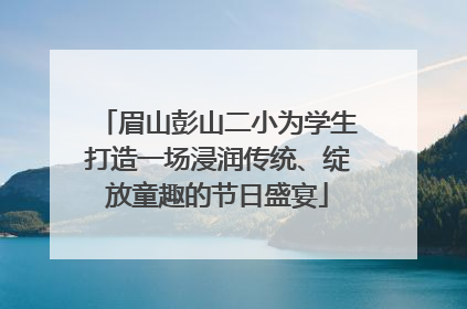 眉山彭山二小为学生打造一场浸润传统、绽放童趣的节日盛宴