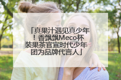 真果汁遇见真少年！香飘飘Meco杯装果茶官宣时代少年团为品牌代言人