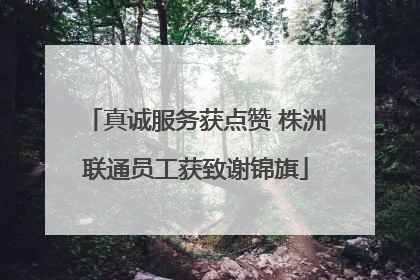 真诚服务获点赞 株洲联通员工获致谢锦旗