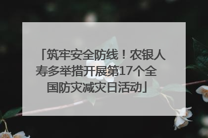 筑牢安全防线！农银人寿多举措开展第17个全国防灾减灾日活动