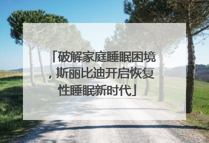 破解家庭睡眠困境，斯丽比迪开启恢复性睡眠新时代