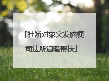 社矫对象突发脑梗 司法所温暖帮扶