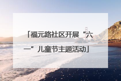 福元路社区开展“六一”儿童节主题活动