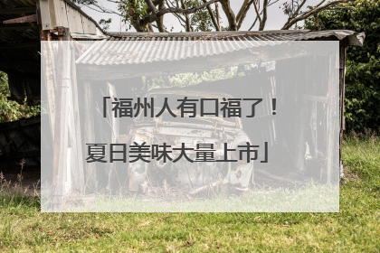 福州人有口福了！夏日美味大量上市