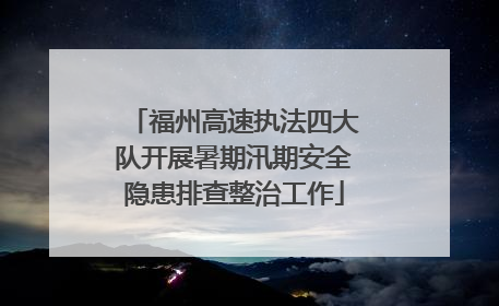福州高速执法四大队开展暑期汛期安全隐患排查整治工作