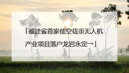 福建省首家低空载重无人机产业项目落户龙岩永定→