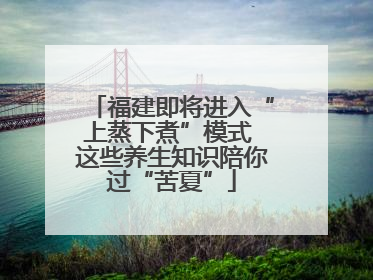 福建即将进入“上蒸下煮”模式 这些养生知识陪你过“苦夏”