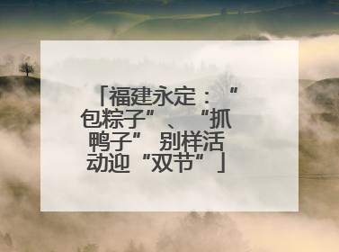福建永定：“包粽子”、“抓鸭子” 别样活动迎“双节”