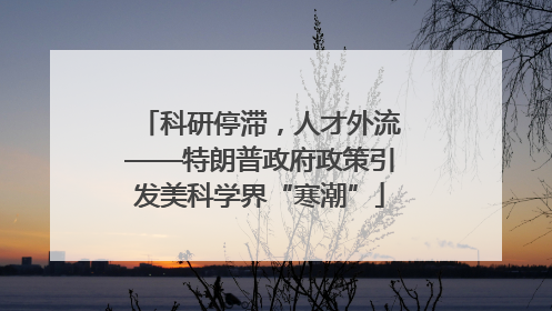 科研停滞，人才外流——特朗普政府政策引发美科学界“寒潮”