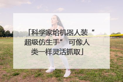 科学家给机器人装“超级仿生手” 可像人类一样灵活抓取