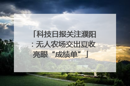 科技日报关注濮阳：无人农场交出夏收亮眼“成绩单”