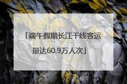 端午假期长江干线客运量达60.9万人次