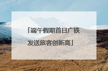 端午假期首日广铁发送旅客创新高