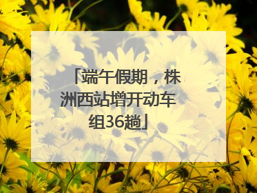 端午假期，株洲西站增开动车组36趟