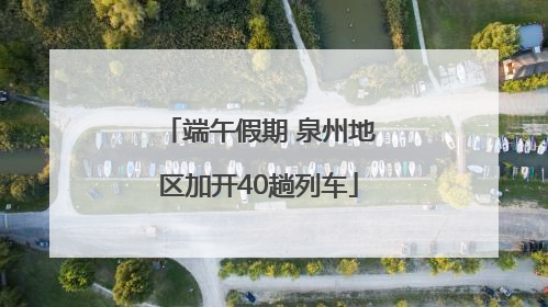 端午假期 泉州地区加开40趟列车