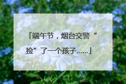 端午节，烟台交警“捡”了一个孩子……