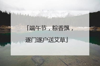 端午节，粽香飘，逐门逐户送艾草