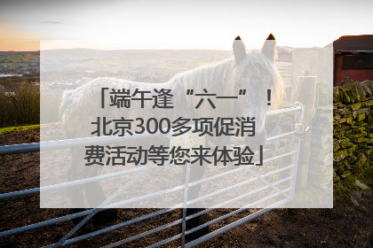 端午逢“六一”！北京300多项促消费活动等您来体验