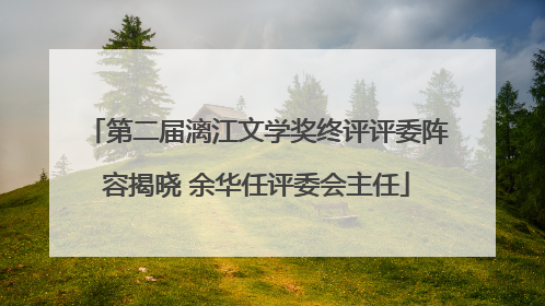 第二届漓江文学奖终评评委阵容揭晓 余华任评委会主任