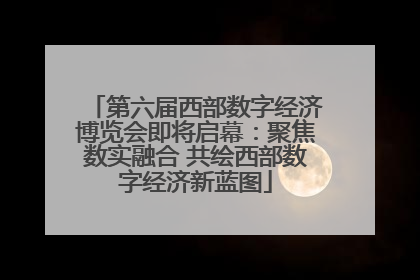 第六届西部数字经济博览会即将启幕：聚焦数实融合 共绘西部数字经济新蓝图