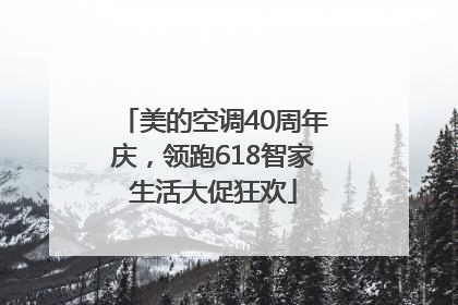 美的空调40周年庆，领跑618智家生活大促狂欢