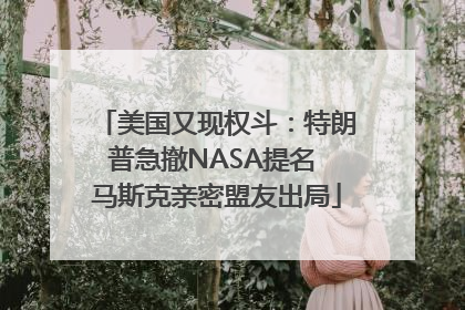 美国又现权斗：特朗普急撤NASA提名 马斯克亲密盟友出局