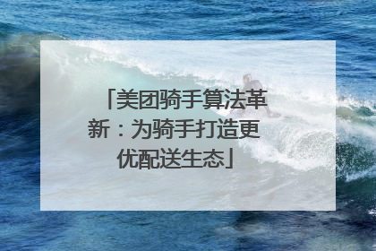 美团骑手算法革新：为骑手打造更优配送生态