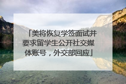 美将恢复学签面试并要求留学生公开社交媒体账号，外交部回应